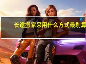 长途搬家采用什么方式最划算