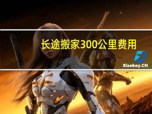 长途搬家300公里费用