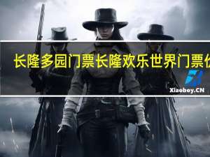 长隆多园门票 长隆欢乐世界门票价格