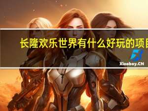 长隆欢乐世界有什么好玩的项目
