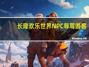 长隆欢乐世界NPC辱骂游客？官方回应 到底什么情况呢