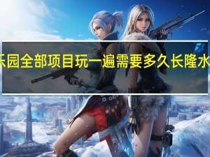 长隆水上乐园全部项目玩一遍需要多久 长隆水上乐园旅游攻略