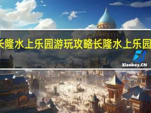 长隆水上乐园游玩攻略 长隆水上乐园一日游