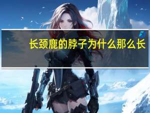 长颈鹿的脖子为什么那么长