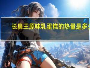 长鼻王 原味乳蛋糕的热量是多少