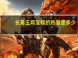 长鼻王 鸡蛋糕的热量是多少