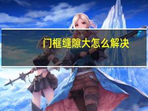 门框缝隙大怎么解决