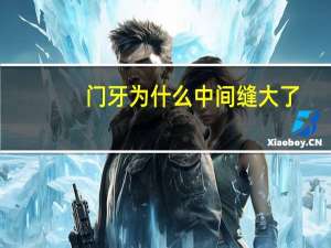 门牙为什么中间缝大了，牙齿有缝隙门牙中间的缝隙越来越大怎么办