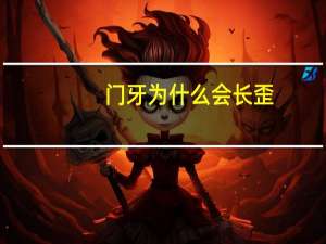 门牙为什么会长歪，为什么孩子的牙齿会长歪