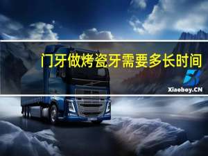 门牙做烤瓷牙需要多长时间（门牙做烤瓷牙的后遗症是什么）