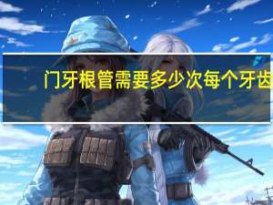 门牙根管需要多少次 每个牙齿的根管数量