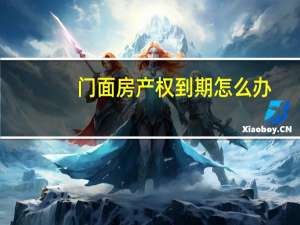 门面房产权到期怎么办