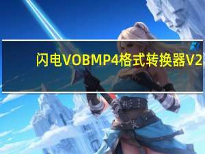 闪电VOB MP4格式转换器 V2.9.2 官方版（闪电VOB MP4格式转换器 V2.9.2 官方版功能简介）