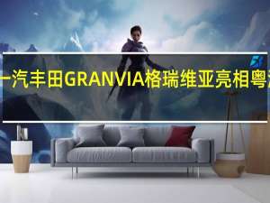 闪耀鹏城 一汽丰田GRANVIA格瑞维亚亮相粤港澳大湾区车展