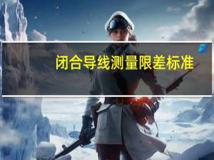 闭合导线测量限差标准