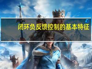 闭环负反馈控制的基本特征