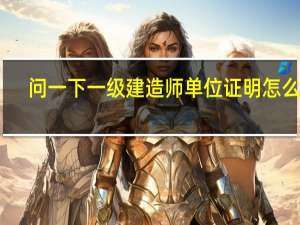 问一下一级建造师单位证明怎么开