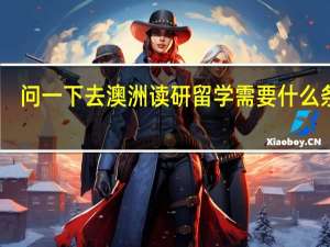问一下去澳洲读研留学需要什么条件