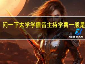 问一下大学学播音主持学费一般是多少