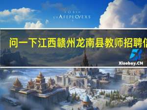 问一下江西赣州龙南县教师招聘信息