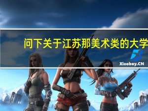问下关于江苏那  美术类的大学