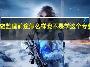 问下建筑做监理前途怎么样 我不是学这个专业的 要懂些什么......希望详细点
