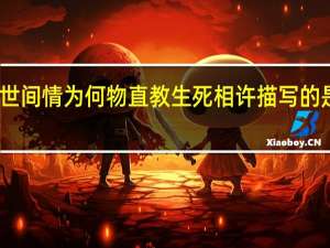 问世间情为何物直教生死相许描写的是谁写的（问世间情为何物直教生死相许描写的是）