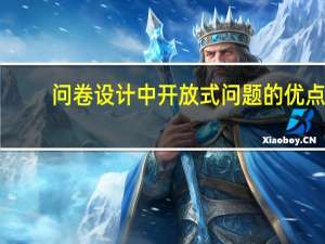 问卷设计中开放式问题的优点（问卷设计中 开放式问题的优点是什么）