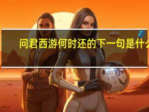 问君西游何时还的下一句是什么