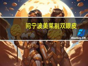 问宁波美莱割双眼皮(宁波做双眼皮哪个医院好，比较急)