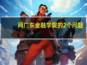 问广东金融学院的2个问题