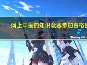 问止中医的知识竞赛参加资格是