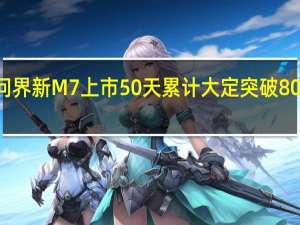 问界新M7上市50天累计大定突破80000辆