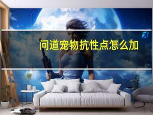 问道宠物抗性点怎么加