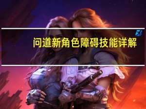问道新角色障碍技能详解（问道新角色）