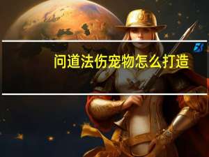 问道法伤宠物怎么打造