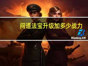 问道法宝升级加多少战力（问道法宝升级）