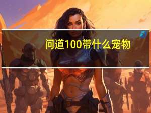 问道100带什么宠物