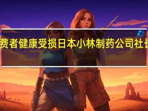 问题保健品致消费者健康受损 日本小林制药公司社长致歉 到底什么情况呢