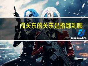 闯关东的关东是指哪到哪