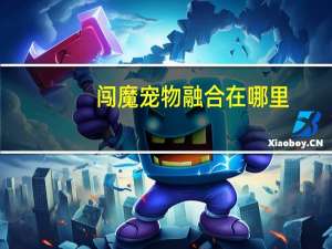 闯魔宠物融合在哪里