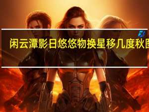 闲云潭影日悠悠物换星移几度秋图片（闲云潭影日悠悠物换星移几度秋）