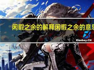 闲暇之余的解释 闲暇之余的意思