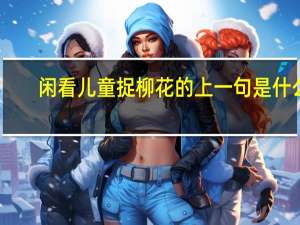 闲看儿童捉柳花的上一句是什么