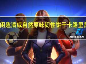 闲趣 清咸自然原味韧性饼干卡路里是多少