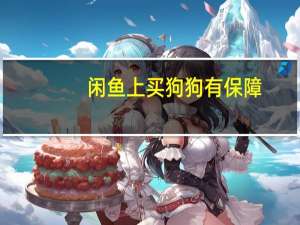 闲鱼上买狗狗有保障