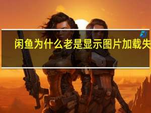 闲鱼为什么老是显示图片加载失败（闲鱼读取照片失败是怎么回事）