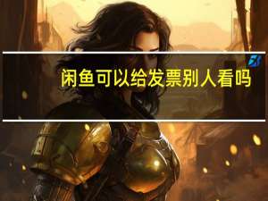 闲鱼可以给发票别人看吗（闲鱼发票能给别人吗）