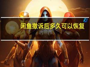 闲鱼撤诉后多久可以恢复（闲鱼撤诉几天能恢复）