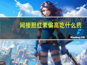 间接胆红素偏高吃什么药（间接胆红素偏高）